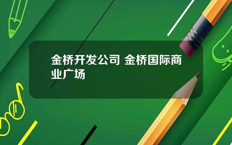 金桥开发公司 金桥国际商业广场